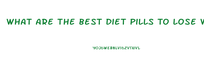 What Are The Best Diet Pills To Lose Weight Fast