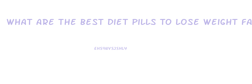 What Are The Best Diet Pills To Lose Weight Fast