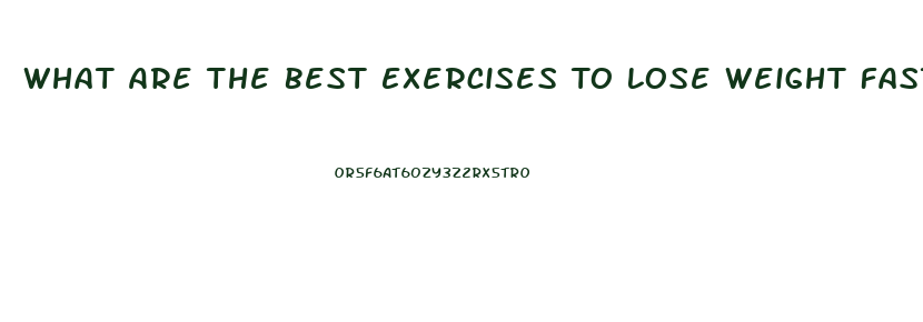 What Are The Best Exercises To Lose Weight Fast
