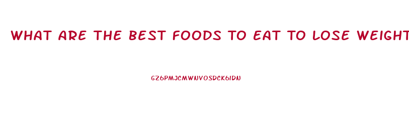 What Are The Best Foods To Eat To Lose Weight