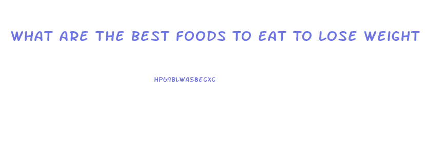 What Are The Best Foods To Eat To Lose Weight