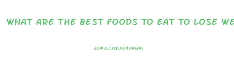 What Are The Best Foods To Eat To Lose Weight