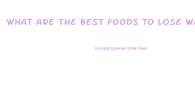 What Are The Best Foods To Lose Weight