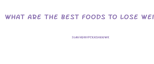 What Are The Best Foods To Lose Weight