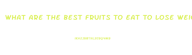 What Are The Best Fruits To Eat To Lose Weight