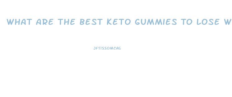 What Are The Best Keto Gummies To Lose Weight