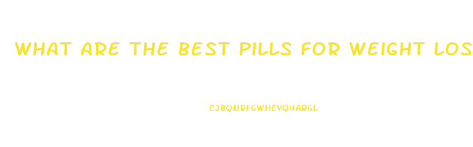 What Are The Best Pills For Weight Loss