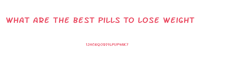 What Are The Best Pills To Lose Weight