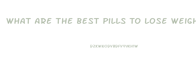 What Are The Best Pills To Lose Weight Fast