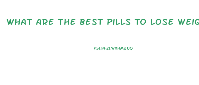 What Are The Best Pills To Lose Weight Fast