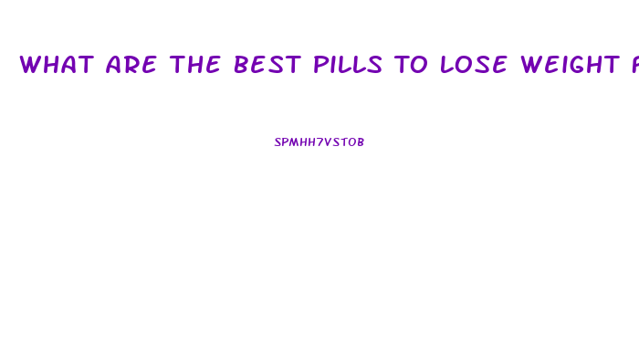 What Are The Best Pills To Lose Weight Fast