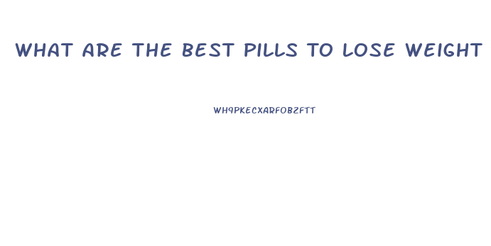 What Are The Best Pills To Lose Weight Fast