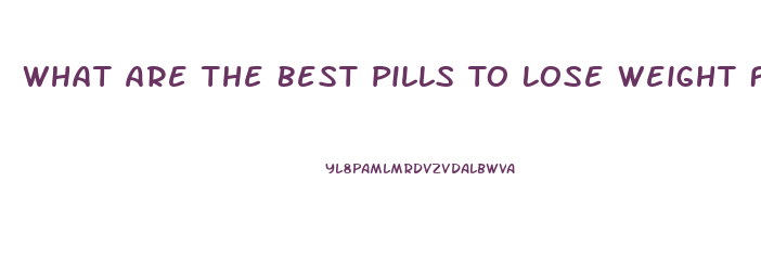 What Are The Best Pills To Lose Weight Fast