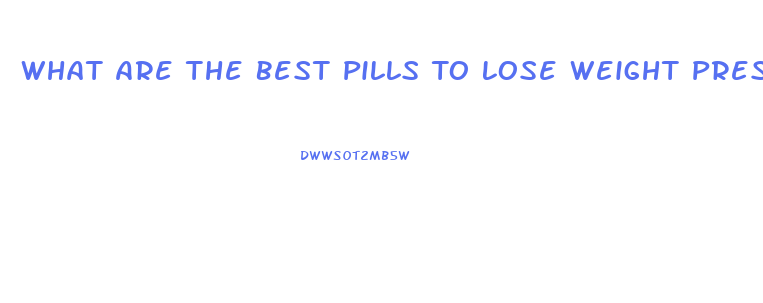 What Are The Best Pills To Lose Weight Prescription