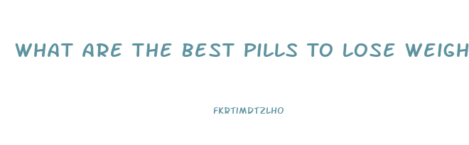 What Are The Best Pills To Lose Weight