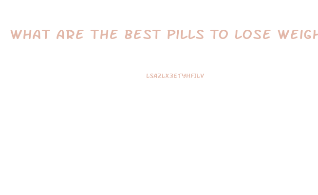 What Are The Best Pills To Lose Weight