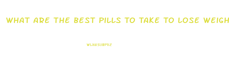 What Are The Best Pills To Take To Lose Weight