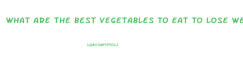 What Are The Best Vegetables To Eat To Lose Weight