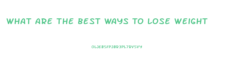 What Are The Best Ways To Lose Weight