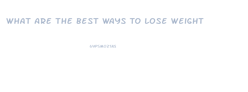 What Are The Best Ways To Lose Weight