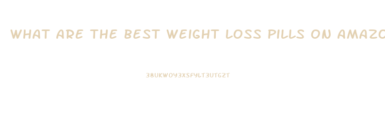 What Are The Best Weight Loss Pills On Amazon