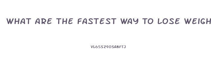What Are The Fastest Way To Lose Weight