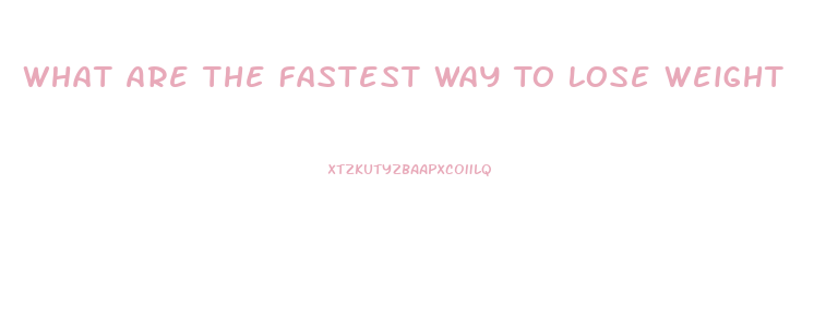 What Are The Fastest Way To Lose Weight