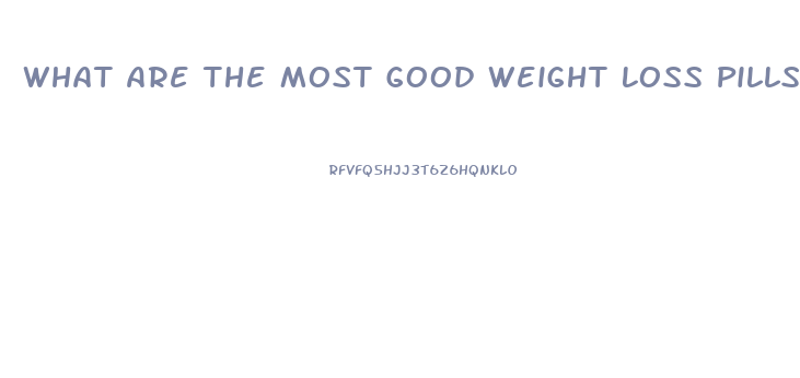 What Are The Most Good Weight Loss Pills