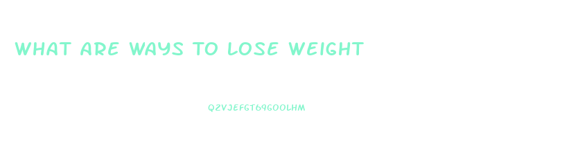 What Are Ways To Lose Weight