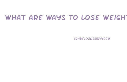 What Are Ways To Lose Weight