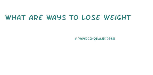 What Are Ways To Lose Weight