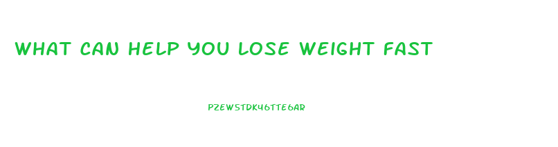 What Can Help You Lose Weight Fast
