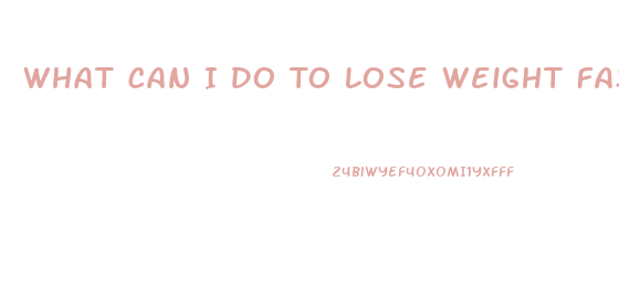 What Can I Do To Lose Weight Fast