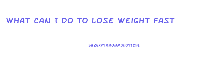 What Can I Do To Lose Weight Fast