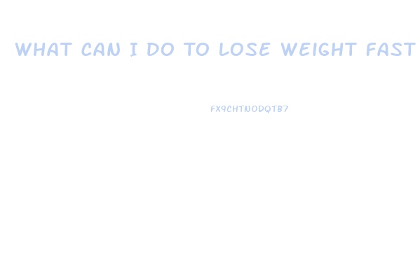 What Can I Do To Lose Weight Fast