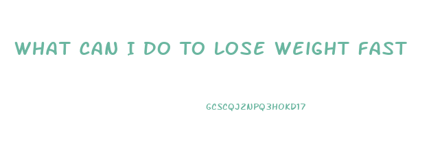 What Can I Do To Lose Weight Fast