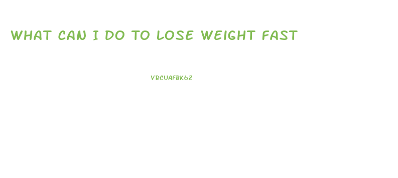 What Can I Do To Lose Weight Fast