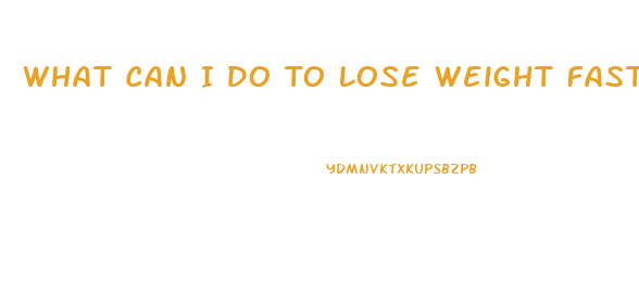 What Can I Do To Lose Weight Fast