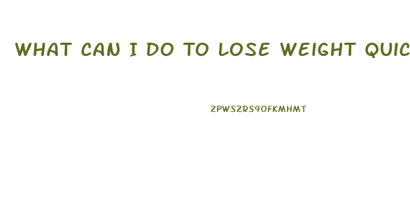 What Can I Do To Lose Weight Quick