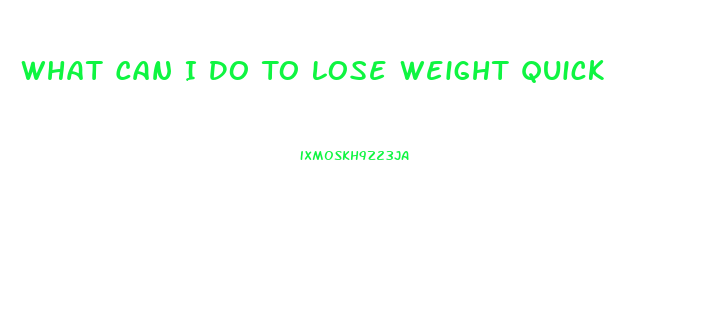 What Can I Do To Lose Weight Quick