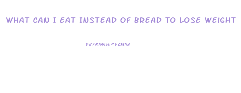 What Can I Eat Instead Of Bread To Lose Weight