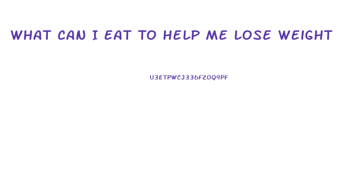 What Can I Eat To Help Me Lose Weight