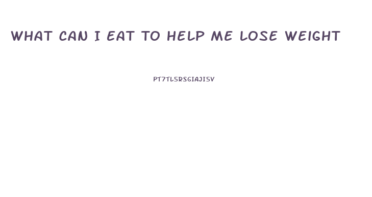 What Can I Eat To Help Me Lose Weight