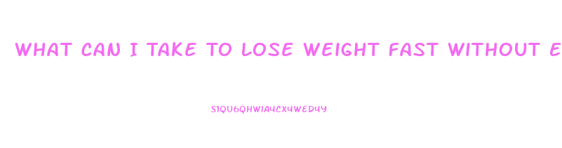 What Can I Take To Lose Weight Fast Without Exercise