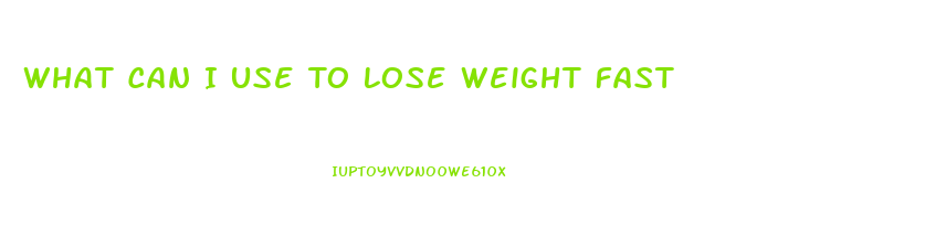 What Can I Use To Lose Weight Fast