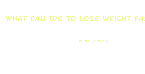 What Can Ido To Lose Weight Fast