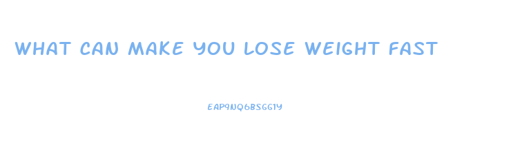 What Can Make You Lose Weight Fast