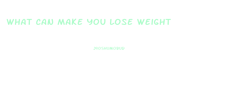 What Can Make You Lose Weight