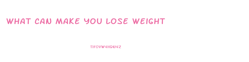 What Can Make You Lose Weight