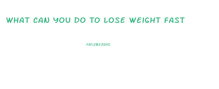What Can You Do To Lose Weight Fast